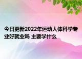 今日更新2022年運(yùn)動人體科學(xué)專業(yè)好就業(yè)嗎 主要學(xué)什么