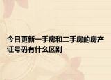 今日更新一手房和二手房的房產(chǎn)證號碼有什么區(qū)別