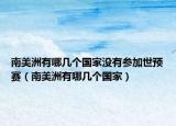 南美洲有哪幾個(gè)國(guó)家沒(méi)有參加世預(yù)賽（南美洲有哪幾個(gè)國(guó)家）