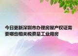 今日更新深圳市辦理房屋產(chǎn)權(quán)證需要哪些相關(guān)稅費(fèi)是工業(yè)用房