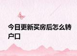 今日更新買(mǎi)房后怎么轉(zhuǎn)戶口