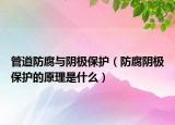 管道防腐與陰極保護（防腐陰極保護的原理是什么）