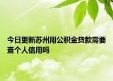 今日更新蘇州用公積金貸款需要查個(gè)人信用嗎
