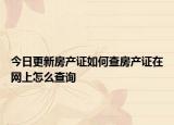 今日更新房產(chǎn)證如何查房產(chǎn)證在網(wǎng)上怎么查詢