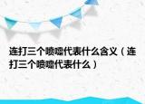 連打三個噴嚏代表什么含義（連打三個噴嚏代表什么）