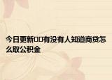 今日更新??有沒(méi)有人知道商貸怎么取公積金