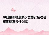 今日更新樓房多少層要安裝雙電梯呢標(biāo)準(zhǔn)是什么呢