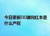 今日更新??請(qǐng)問(wèn)紅本是什么產(chǎn)權(quán)