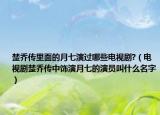 楚喬傳里面的月七演過(guò)哪些電視劇?（電視劇楚喬傳中飾演月七的演員叫什么名字）