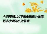 今日更新120平米電梯房公攤面積多少呢怎么計(jì)算呢