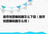 魔獸地圖編輯器怎么下載（魔獸地圖編輯器怎么用）