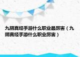 九陰真經(jīng)手游什么職業(yè)最厲害（九陰真經(jīng)手游什么職業(yè)厲害）