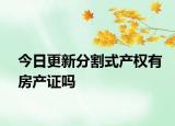 今日更新分割式產(chǎn)權(quán)有房產(chǎn)證嗎