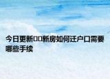 今日更新??新房如何遷戶口需要哪些手續(xù)