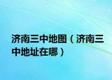 濟(jì)南三中地圖（濟(jì)南三中地址在哪）
