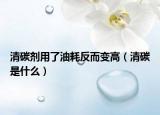 清碳劑用了油耗反而變高（清碳是什么）