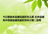 今日更新多層建筑面積怎么算 在多層建筑中物首層建筑面積怎樣計(jì)算二層呢