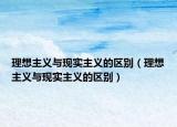 理想主義與現(xiàn)實主義的區(qū)別（理想主義與現(xiàn)實主義的區(qū)別）