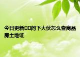 今日更新??問下大伙怎么查商品房土地證