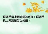 聯(lián)通手機上網(wǎng)流量怎么樣（聯(lián)通手機上網(wǎng)流量怎么關(guān)閉）