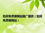 如何免費(fèi)做網(wǎng)站推廣服務(wù)（如何免費(fèi)做網(wǎng)站）