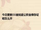 今日更新??誰(shuí)知道公積金繳存證明怎么開(kāi)