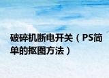 破碎機(jī)斷電開關(guān)（PS簡單的摳圖方法）