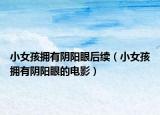 小女孩擁有陰陽(yáng)眼后續(xù)（小女孩擁有陰陽(yáng)眼的電影）