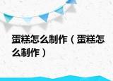 蛋糕怎么制作（蛋糕怎么制作）