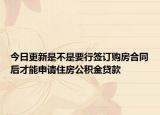 今日更新是不是要行簽訂購房合同后才能申請住房公積金貸款