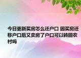 今日更新買房怎么遷戶口 因買房遷移戶口后又賣房了戶口可以轉(zhuǎn)回農(nóng)村嗎