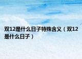 雙12是什么日子特殊含義（雙12是什么日子）
