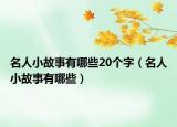 名人小故事有哪些20個(gè)字（名人小故事有哪些）