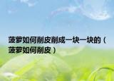 菠蘿如何削皮削成一塊一塊的（菠蘿如何削皮）
