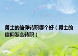 勇士的信仰轉(zhuǎn)職哪個(gè)好（勇士的信仰怎么轉(zhuǎn)職）