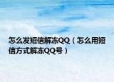 怎么發(fā)短信解凍QQ（怎么用短信方式解凍QQ號）