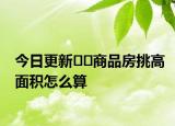 今日更新??商品房挑高面積怎么算