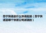 蘇寧快遞是什么快遞配送（蘇寧快遞是哪個快遞公司派送的）