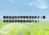 國家安全機(jī)關(guān)舉報電話是多少（國家安全機(jī)關(guān)舉報電話是什么）