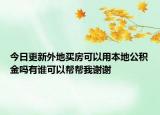 今日更新外地買房可以用本地公積金嗎有誰可以幫幫我謝謝