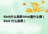 kksk什么意思:kksk是什么梗（kksk 什么意思）