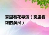 霧里看花導(dǎo)演（霧里看花的演員）