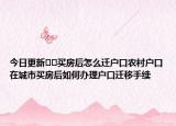 今日更新??買(mǎi)房后怎么遷戶口農(nóng)村戶口在城市買(mǎi)房后如何辦理戶口遷移手續(xù)