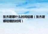 張杰謝娜什么時間結(jié)婚（張杰謝娜結(jié)婚的時間）