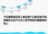 今日更新現(xiàn)役軍人是沒有戶口的買房子的時候怎么在戶口本上簽字哈雙方都是現(xiàn)役軍人