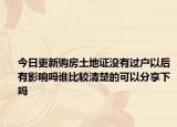 今日更新購房土地證沒有過戶以后有影響嗎誰比較清楚的可以分享下嗎