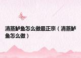 清蒸鱸魚怎么做最正宗（清蒸鱸魚怎么做）