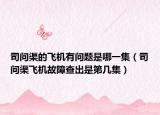司問渠的飛機有問題是哪一集（司問渠飛機故障查出是第幾集）