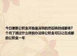 今日更新公積金開(kāi)始是深圳的然后轉(zhuǎn)到成都來(lái)7個(gè)月了通過(guò)什么樣的辦法轉(zhuǎn)公積金可以讓在成都的公積金一年