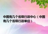 中國有幾個省級行政中心（中國有幾個省級行政單位）